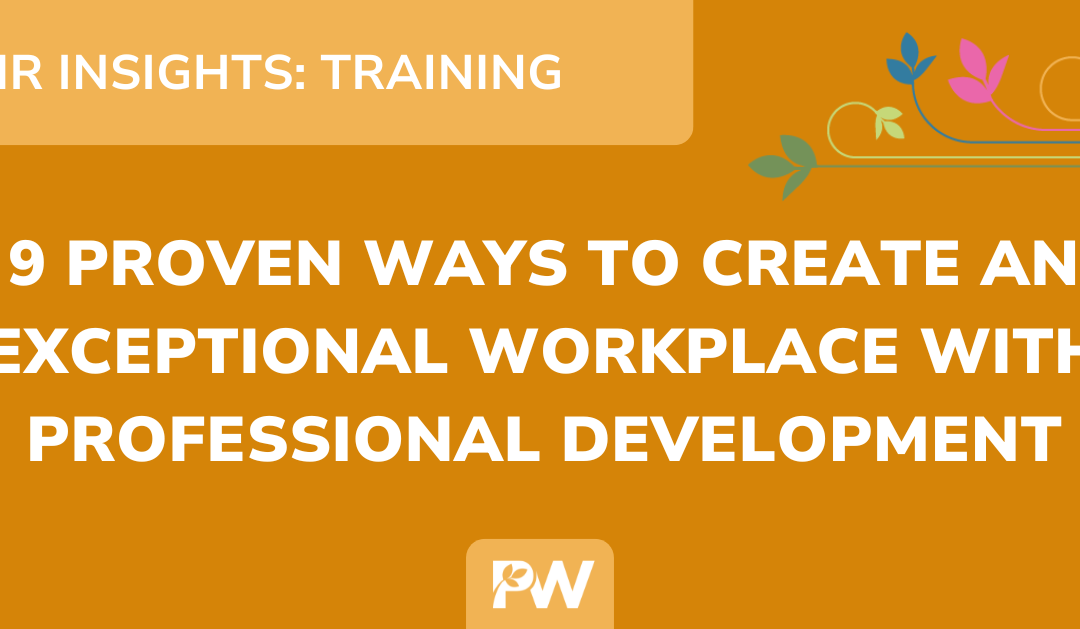 HR Insights: 9 Ways To Create An Exceptional Workplace Through Professional Development