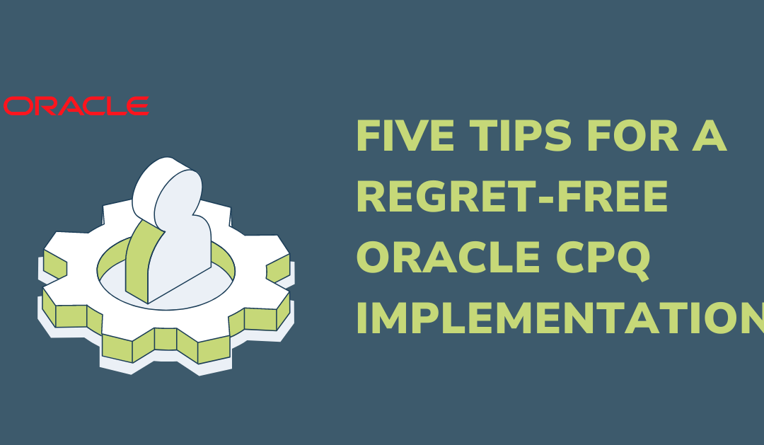 5 Tips for Regret-Free Oracle CPQ Implementation